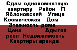  Сдам однокомнатную квартиру › Район ­ П. Яблоновский › Улица ­ Космическая › Дом ­ 88 › Этажность дома ­ 5 › Цена ­ 12 000 - Адыгея респ. Недвижимость » Квартиры аренда   